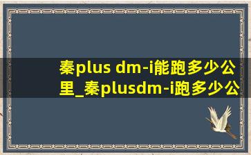 秦plus dm-i能跑多少公里_秦plusdm-i跑多少公里